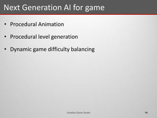 • Procedural Animation
• Procedural level generation
• Dynamic game difficulty balancing
Next Generation AI for game
94Fanafzar Game Studio
 