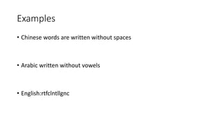 Examples
• Chinese words are written without spaces
• Arabic written without vowels
• English:rtfclntllgnc
 