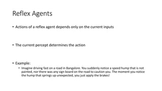 Reflex Agents
• Actions of a reflex agent depends only on the current inputs
• The current percept determines the action
•...