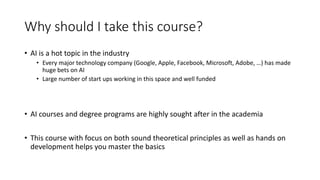 Why should I take this course?
• AI is a hot topic in the industry
• Every major technology company (Google, Apple, Facebo...