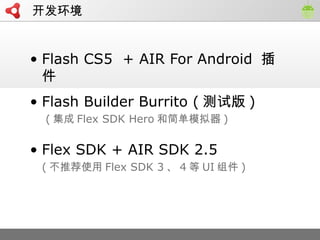 
? Flash CS5 + AIR For Android 

? Flash Builder Burrito ( ԰ )
(  Flex SDK Hero ͼģ )
? Flex SDK + AIR SDK 2.5
( Ƽʹ Flex SDK 3  4  UI  )
 