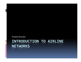 Prateek Garodia

INTRODUCTION TO AIRLINE
NETWORKS
 