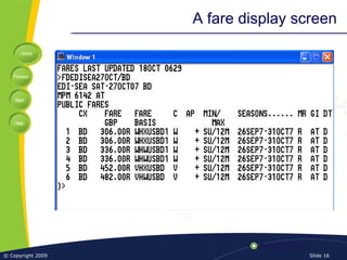 Home
Previous
Next
Help
© Copyright 2009 Slide 16
A fare display screen
 