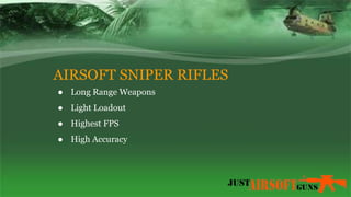 AIRSOFT SNIPER RIFLES
● Long Range Weapons
● Light Loadout
● Highest FPS
● High Accuracy
 