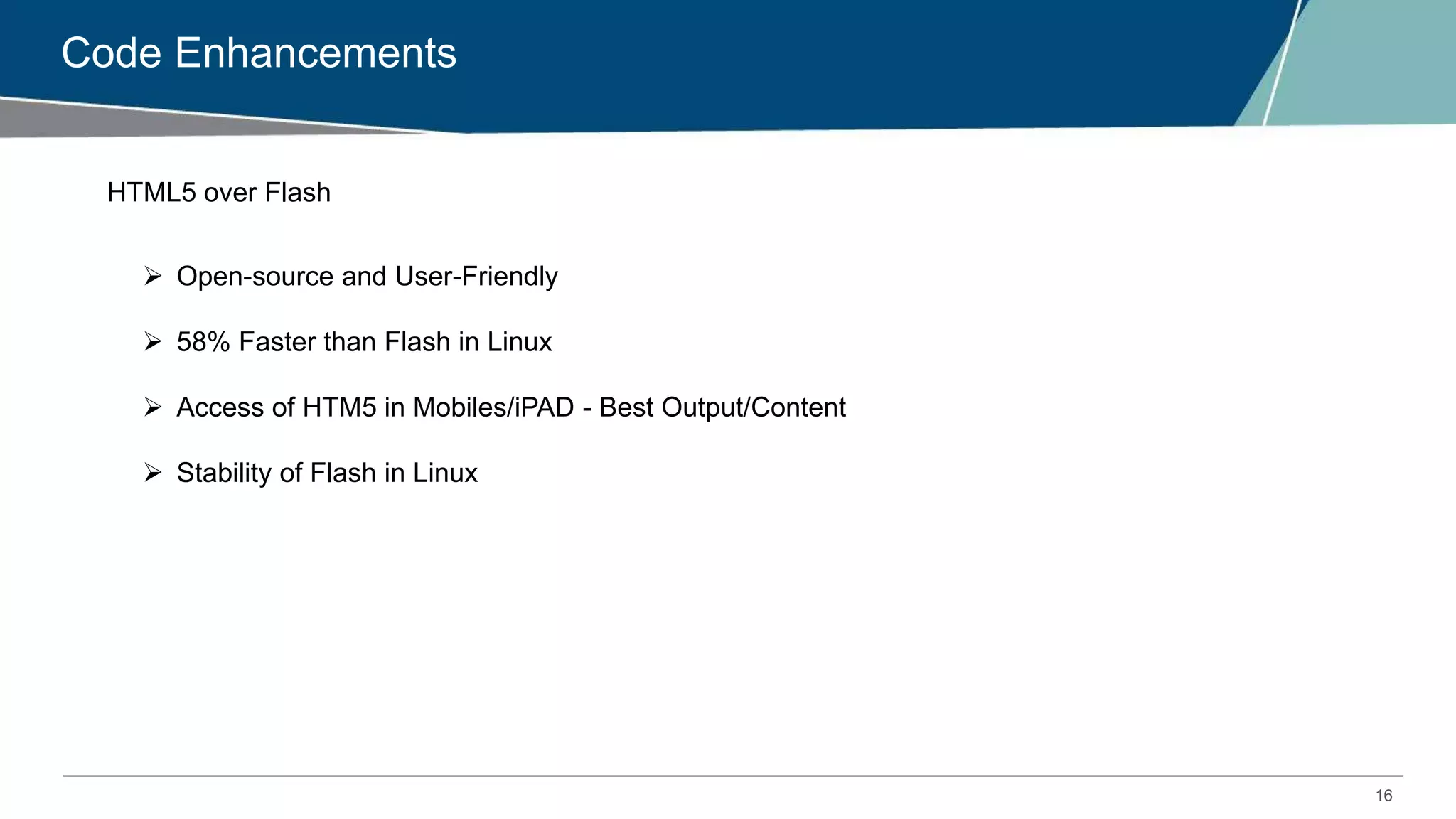 16
Code Enhancements
 Open-source and User-Friendly
 58% Faster than Flash in Linux
 Access of HTM5 in Mobiles/iPAD - Best Output/Content
 Stability of Flash in Linux
HTML5 over Flash
 