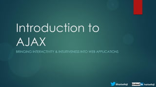 Introduction to
AJAX
BRINGING INTERACTIVITY & INTUITIVENESS INTO WEB APPLICATIONS




                                                          @harisetiaji   harisetiaji
 