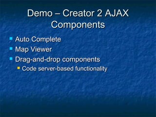 Demo – Creator 2 AJAX
Components




Auto Complete
Map Viewer
Drag-and-drop components


Code server-based functionality

 