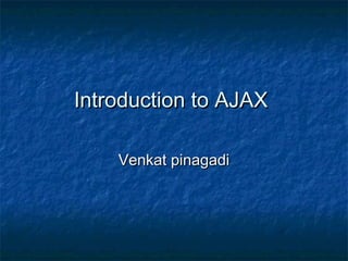 Introduction to AJAX
Venkat pinagadi

 