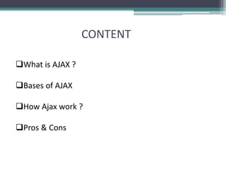 CONTENT
What is AJAX ?
Bases of AJAX
How Ajax work ?
Pros & Cons
 
