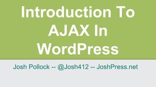 Introduction To
AJAX In
WordPress
Josh Pollock -- @Josh412 -- JoshPress.net
 