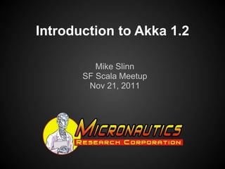 Introduction to Akka 1.2

          Mike Slinn
       SF Scala Meetup
        Nov 21, 2011
 