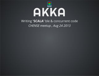 AKKAWriting 'SCALA' ble & concurrent code
CHENSE meetup , Aug 24 2013
 