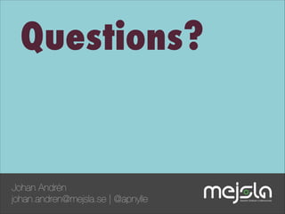 Questions?

Johan Andrén
johan.andren@mejsla.se | @apnylle

 