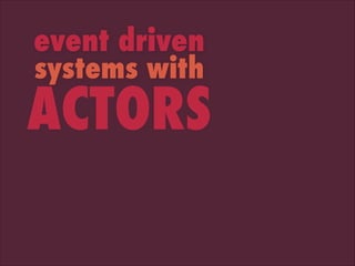 event driven
systems with

ACTORS

 