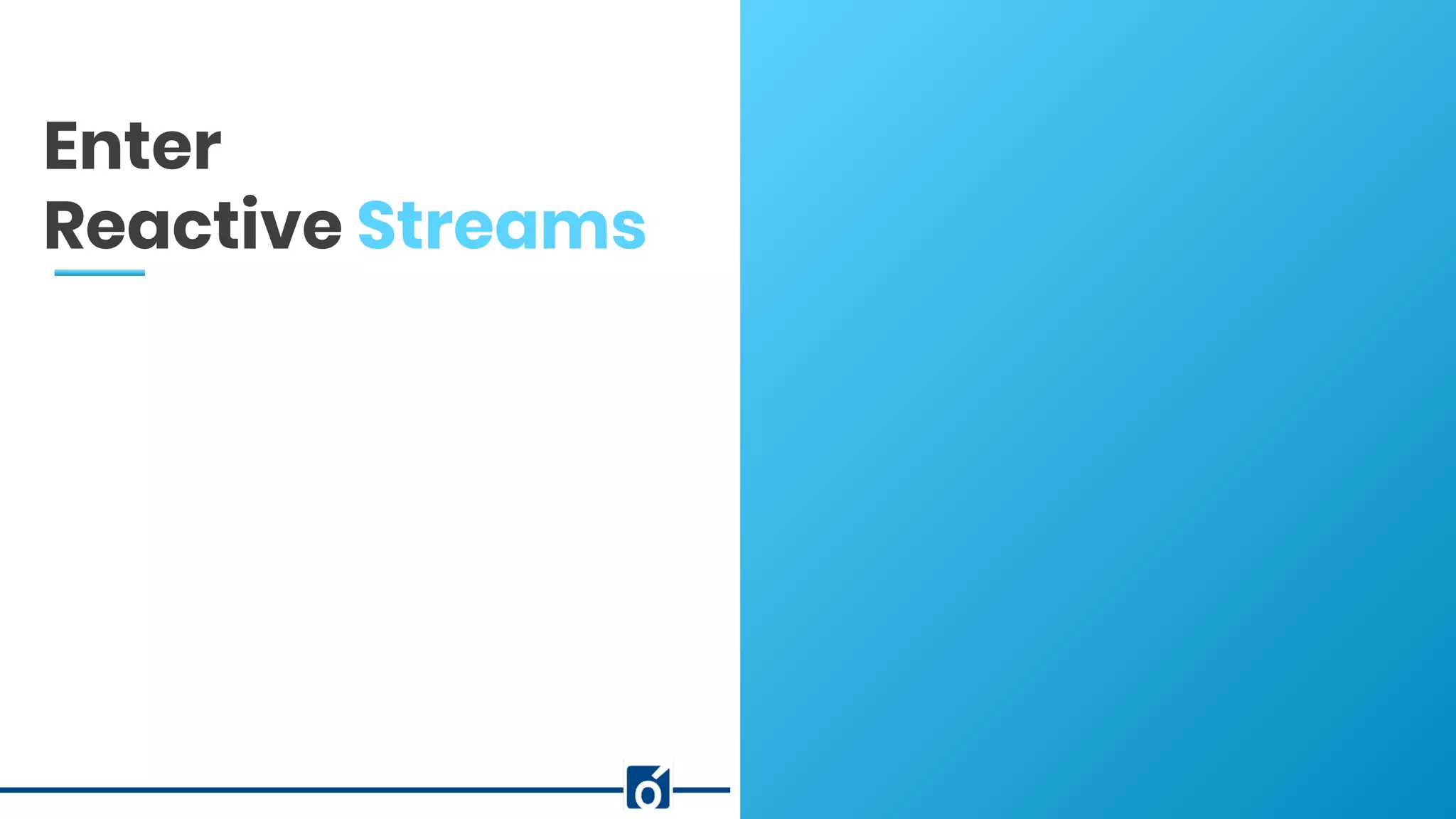 c
Enter
Reactive Streams
 