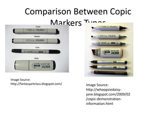 Comparison Between Copic 
Markers Types 
Image Source: 
http://fantasyartclass.blogspot.com/ Image Source: 
http://whoopsiedaisy-jane. 
blogspot.com/2009/02 
/copic-demonstration-information. 
html 
 