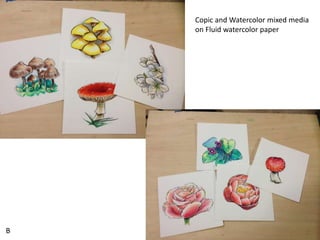 Copic and Watercolor mixed media 
on Fluid watercolor paper 
B 
 