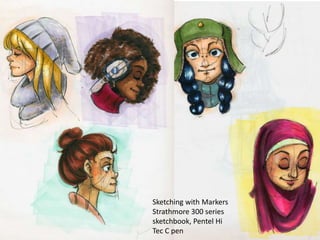 Sketching with Markers 
Strathmore 300 series 
sketchbook, Pentel Hi 
Tec C pen 
 