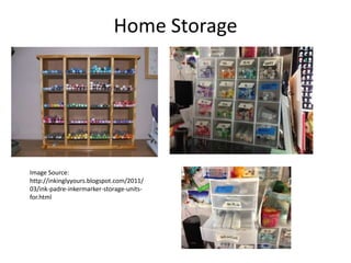 Home Storage 
Image Source: 
http://inkinglyyours.blogspot.com/2011/ 
03/ink-padre-inkermarker-storage-units-for. 
html 
 
