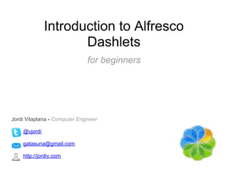 Introduction to Alfresco
                     Dashlets
                               for beginners




Jordi Vilaplana - Computer Engineer

    @vjordi

    gatasuna@gmail.com

    http://jordiv.com
 