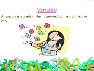 Variable:
A variable is a symbol which represents a quantity that can
vary.
 
