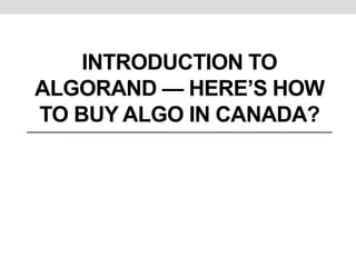 INTRODUCTION TO
ALGORAND — HERE’S HOW
TO BUY ALGO IN CANADA?
 