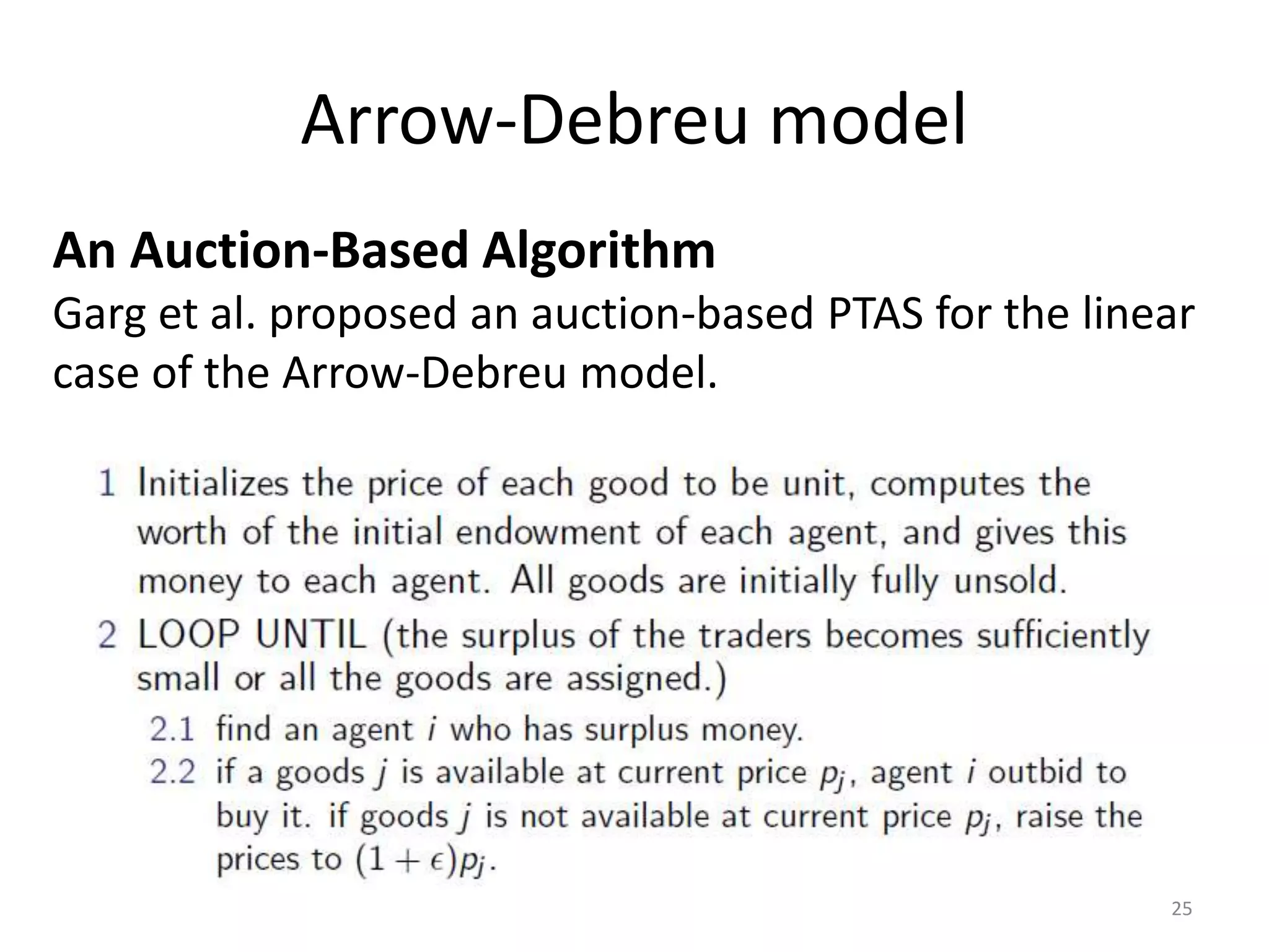 Arrow-Debreu model
An Auction-Based Algorithm
Garg et al. proposed an auction-based PTAS for the linear
case of the Arrow-Debreu model.
25
 