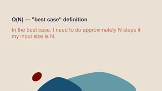 Ω(N) — "best case" definition
In the best case, I need to do approximately N steps if
my input size is N.
 