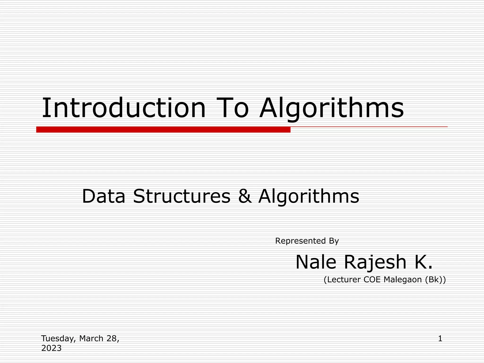 Tuesday, March 28,
2023
1
Data Structures & Algorithms
Represented By
Nale Rajesh K.
(Lecturer COE Malegaon (Bk))
Introduction To Algorithms
 