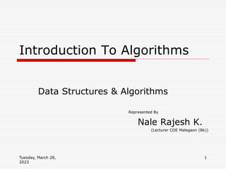 Tuesday, March 28,
2023
1
Data Structures & Algorithms
Represented By
Nale Rajesh K.
(Lecturer COE Malegaon (Bk))
Introduction To Algorithms
 