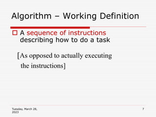 Tuesday, March 28,
2023
7
 A sequence of instructions
describing how to do a task
Algorithm – Working Definition
[As opposed to actually executing
the instructions]
 