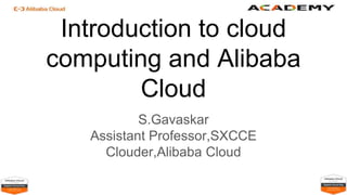 Introduction to cloud
computing and Alibaba
Cloud
S.Gavaskar
Assistant Professor,SXCCE
Clouder,Alibaba Cloud
 