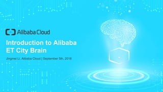 Introduction to Alibaba
ET City Brain
Jingmei Li, Alibaba Cloud | September 5th, 2018
 