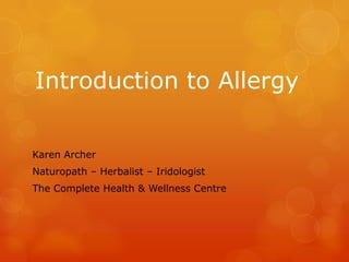 Introduction to Allergy

Karen Archer
Naturopath – Herbalist – Iridologist
The Complete Health & Wellness Centre
 