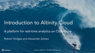 © 2022 Altinity, Inc.
Introduction to Altinity.Cloud
A platform for real-time analytics on ClickHouse
Robert Hodges and Alexander Zaitsev
1
Version 2022-12 - © 2022 Altinity, Inc.
 