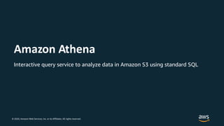 © 2020, Amazon Web Services, Inc. or its Affiliates. All rights reserved.
Interactive query service to analyze data in Amazon S3 using standard SQL
Amazon Athena
 