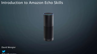 David Wengier
Introduction to Amazon Echo Skills
 