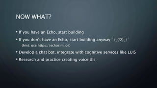 NOW WHAT?
• If you have an Echo, start building
• If you don’t have an Echo, start building anyway ¯_(ツ)_/¯
(hint: use htt...