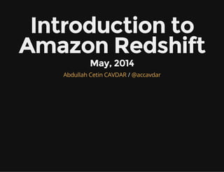 Introduction to
Amazon Redshift
May, 2014
/Abdullah Cetin CAVDAR @accavdar
 
