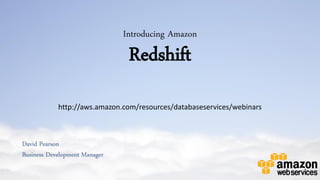 Introducing Amazon
                                Redshift
            http://aws.amazon.com/resources/databaseservices/webinars



David Pearson
Business Development Manager
 
