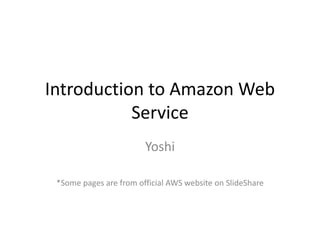 Introduction to Amazon Web
Service
Yoshi
*Some pages are from official AWS website on SlideShare
 