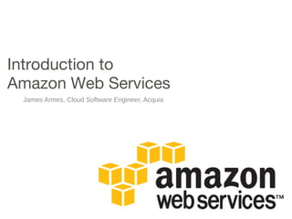 Introduction to
Amazon Web Services
James Armes, Cloud Software Engineer, Acquia
 