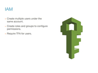 IAM
– Create multiple users under the
same account.
– Create roles and groups to configure
permissions.
– Require TFA for users.
 