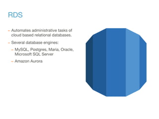 RDS
– Automates administrative tasks of
cloud based relational databases.
– Several database engines:
– MySQL, Postgres, M...