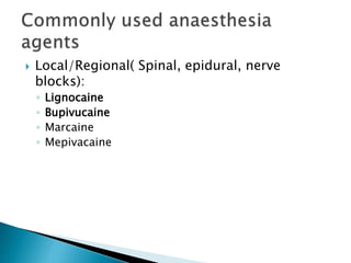  Local/Regional( Spinal, epidural, nerve
blocks):
◦ Lignocaine
◦ Bupivucaine
◦ Marcaine
◦ Mepivacaine
 