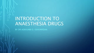 INTRODUCTION TO
ANAESTHESIA DRUGS
BY DR ADEKUNBI O. OSHUNPIDAN
 
