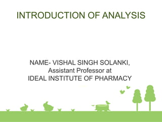 INTRODUCTION OF ANALYSIS
NAME- VISHAL SINGH SOLANKI,
Assistant Professor at
IDEAL INSTITUTE OF PHARMACY
 