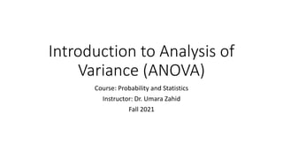 Introduction to Analysis of
Variance (ANOVA)
Course: Probability and Statistics
Instructor: Dr. Umara Zahid
Fall 2021
 
