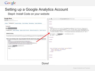 Google Confidential and Proprietary 
Setting up a Google Analytics Account 
Step4: Install Code on your website 
Done! 
 