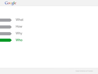 Google Confidential and Proprietary 
What 
How 
Why 
Who 
 
